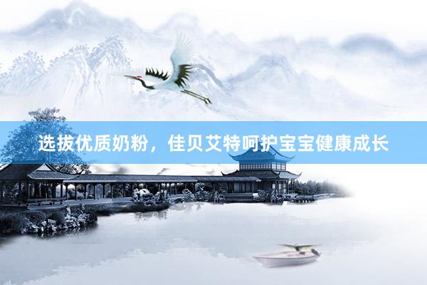 选拔优质奶粉，佳贝艾特呵护宝宝健康成长
