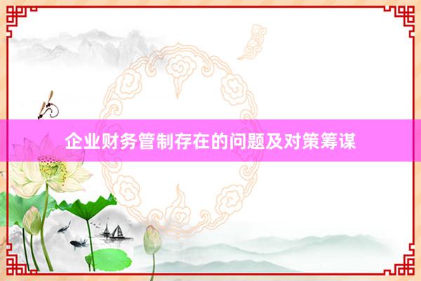企业财务管制存在的问题及对策筹谋